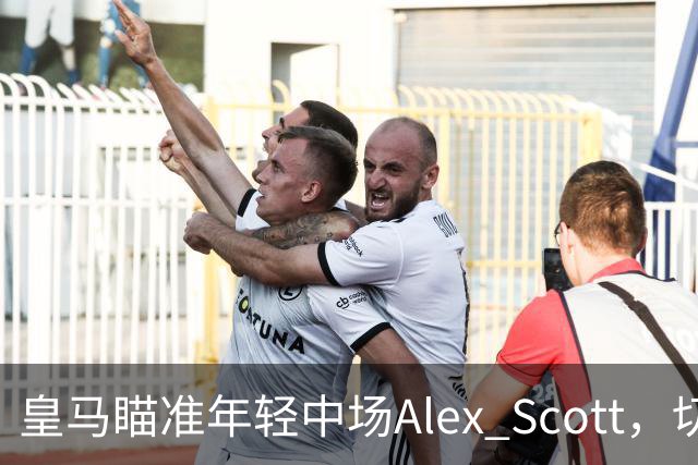 皇马瞄准年轻中场Alex Scott，切尔西曾出价未果