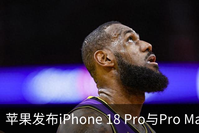 苹果发布iPhone 18 Pro与Pro Max，起售价分别为1199美元与1299美元
